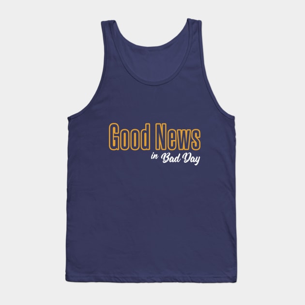 Good News in Bad Day Tank Top by Ziro